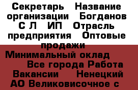 Секретарь › Название организации ­ Богданов С.Л., ИП › Отрасль предприятия ­ Оптовые продажи › Минимальный оклад ­ 14 000 - Все города Работа » Вакансии   . Ненецкий АО,Великовисочное с.